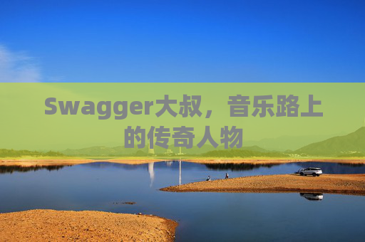 Swagger大叔，音乐路上的传奇人物