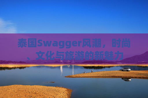 泰国Swagger风潮，时尚、文化与旅游的新魅力